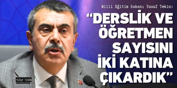 Milli Eğitim Bakanı Yusuf Tekin:  “DERSLİK VE ÖĞRETMEN SAYISINI İKİ KATINA ÇIKARDIK”