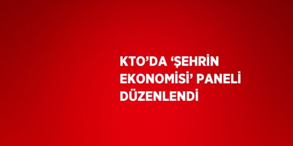 KTO’DA ‘ŞEHRİN EKONOMİSİ’ PANELİ DÜZENLENDİ