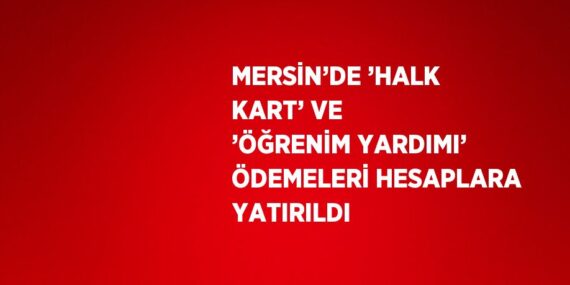 MERSİN’DE ’HALK KART’ VE ’ÖĞRENİM YARDIMI’ ÖDEMELERİ HESAPLARA YATIRILDI