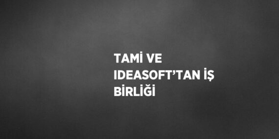 TAMİ VE IDEASOFT’TAN İŞ BİRLİĞİ