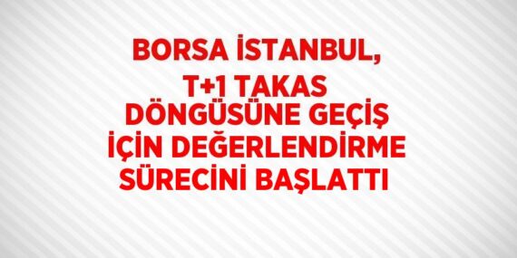 BORSA İSTANBUL, T+1 TAKAS DÖNGÜSÜNE GEÇİŞ İÇİN DEĞERLENDİRME SÜRECİNİ BAŞLATTI
