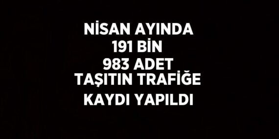 NİSAN AYINDA 191 BİN 983 ADET TAŞITIN TRAFİĞE KAYDI YAPILDI