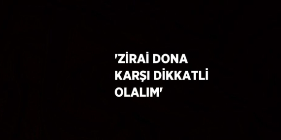 ‘ZİRAİ DONA KARŞI DİKKATLİ OLALIM’