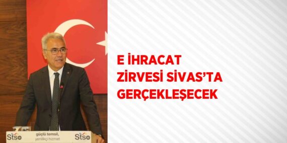 E İHRACAT ZİRVESİ SİVAS’TA GERÇEKLEŞECEK