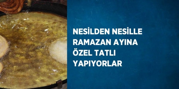 NESİLDEN NESİLLE RAMAZAN AYINA ÖZEL TATLI YAPIYORLAR