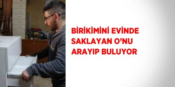 BİRİKİMİNİ EVİNDE SAKLAYAN O’NU ARAYIP BULUYOR