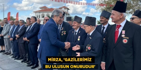 MİRZA, “GAZİLERİMİZ   BU ULUSUN ONURUDUR”