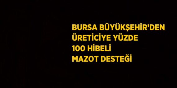 BURSA BÜYÜKŞEHİR’DEN ÜRETİCİYE YÜZDE 100 HİBELİ MAZOT DESTEĞİ