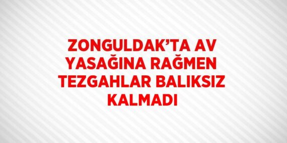 ZONGULDAK’TA AV YASAĞINA RAĞMEN TEZGAHLAR BALIKSIZ KALMADI