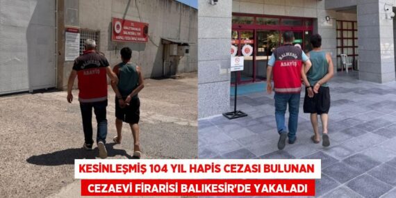 Kesinleşmiş 104 yıl hapis cezası bulunan  cezaevi firarisi Balıkesir’de yakaladı