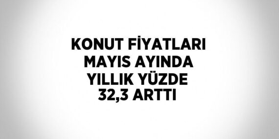 KONUT FİYATLARI MAYIS AYINDA YILLIK YÜZDE 32,3 ARTTI