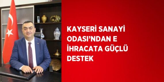 KAYSERİ SANAYİ ODASI’NDAN E İHRACATA GÜÇLÜ DESTEK