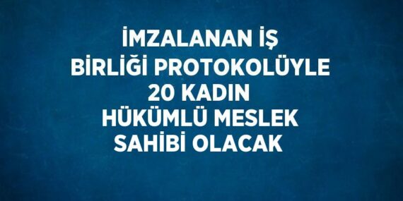 İMZALANAN İŞ BİRLİĞİ PROTOKOLÜYLE 20 KADIN HÜKÜMLÜ MESLEK SAHİBİ OLACAK
