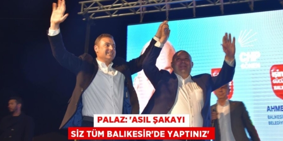 PALAZ: “ASIL ŞAKAYI SİZ TÜM BALIKESİR’DE YAPTINIZ”
