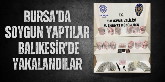 BURSA’DA SOYGUN YAPTILAR BALIKESİR’DE YAKALANDILAR
