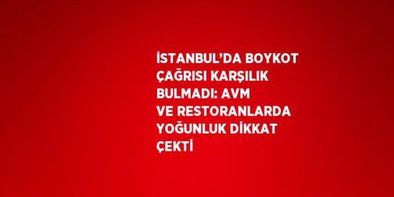 İSTANBUL’DA BOYKOT ÇAĞRISI KARŞILIK BULMADI: AVM VE RESTORANLARDA YOĞUNLUK DİKKAT ÇEKTİ
