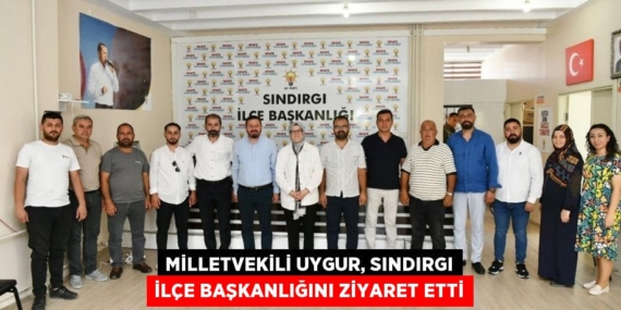 MİLLETVEKİLİ UYGUR, SINDIRGI İLÇE BAŞKANLIĞINI ZİYARET ETTİ
