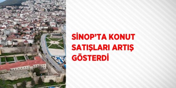 SİNOP’TA KONUT SATIŞLARI ARTIŞ GÖSTERDİ