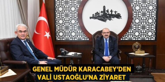GENEL MÜDÜR KARACABEY’DEN VALİ USTAOĞLU’NA ZİYARET