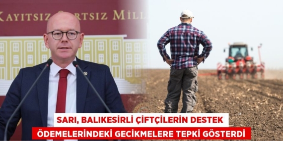 SARI, BALIKESİRLİ ÇİFTÇİLERİN DESTEK  ÖDEMELERİNDEKİ GECİKMELERE TEPKİ GÖSTERDİ