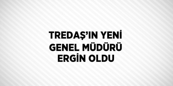 TREDAŞ’IN YENİ GENEL MÜDÜRÜ ERGİN OLDU