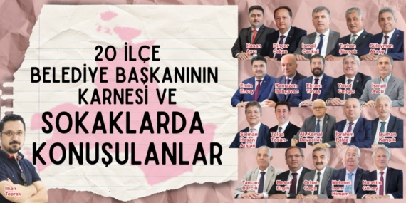 20 İLÇE BELEDİYE BAŞKANININ KARNESİ VE  SOKAKLARDA KONUŞULANLAR