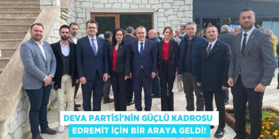 DEVA PARTİSİ’NİN GÜÇLÜ KADROSU  EDREMİT İÇİN BİR ARAYA GELDİ!