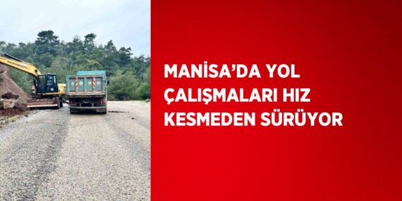 MANİSA’DA YOL ÇALIŞMALARI HIZ KESMEDEN SÜRÜYOR