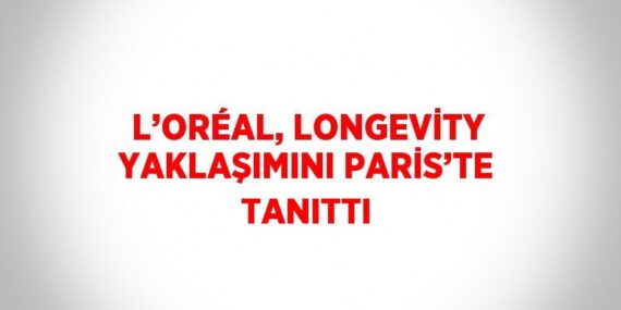 L’ORÉAL, LONGEVİTY YAKLAŞIMINI PARİS’TE TANITTI
