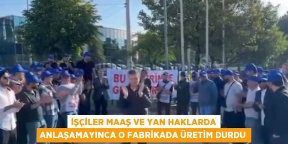 İŞÇİLER MAAŞ VE YAN HAKLARDA ANLAŞAMAYINCA O FABRİKADA ÜRETİM DURDU