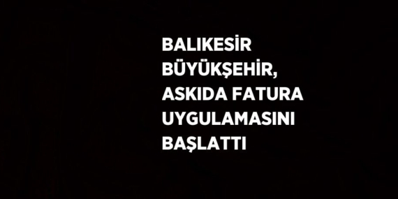 BALIKESİR BÜYÜKŞEHİR, ASKIDA FATURA UYGULAMASINI BAŞLATTI