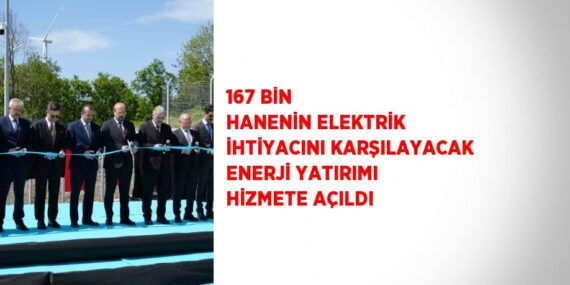 167 BİN HANENİN ELEKTRİK İHTİYACINI KARŞILAYACAK ENERJİ YATIRIMI HİZMETE AÇILDI