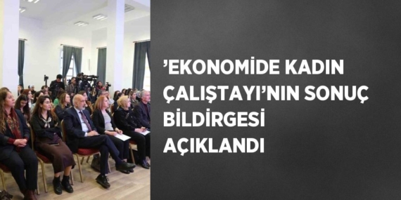 ’EKONOMİDE KADIN ÇALIŞTAYI’NIN SONUÇ BİLDİRGESİ AÇIKLANDI