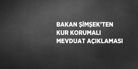 BAKAN ŞİMŞEK’TEN KUR KORUMALI MEVDUAT AÇIKLAMASI