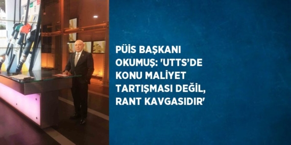 PÜİS BAŞKANI OKUMUŞ: ‘UTTS’DE KONU MALİYET TARTIŞMASI DEĞİL, RANT KAVGASIDIR’