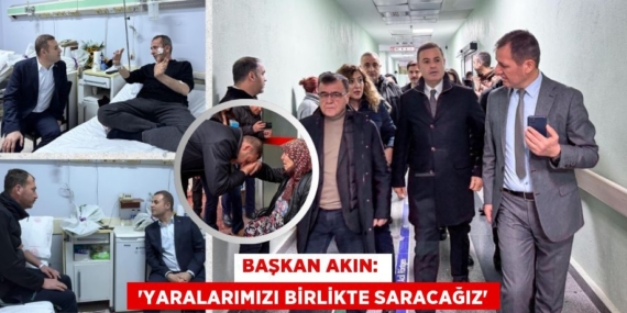 BAŞKAN AKIN:   “YARALARIMIZI BİRLİKTE SARACAĞIZ”