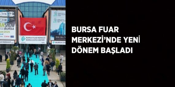 BURSA FUAR MERKEZİ’NDE YENİ DÖNEM BAŞLADI