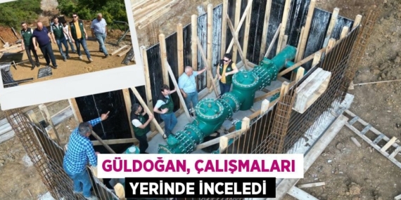 GÜLDOĞAN, ÇALIŞMALARI YERİNDE İNCELEDİ