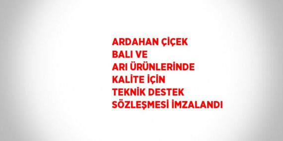 ARDAHAN ÇİÇEK BALI VE ARI ÜRÜNLERİNDE KALİTE İÇİN TEKNİK DESTEK SÖZLEŞMESİ İMZALANDI