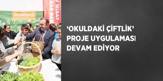 ‘OKULDAKİ ÇİFTLİK’ PROJE UYGULAMASI DEVAM EDİYOR