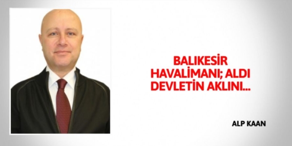 BALIKESİR HAVALİMANI; ALDI DEVLETİN AKLINI…