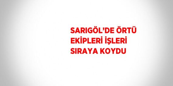 SARIGÖL’DE ÖRTÜ EKİPLERİ İŞLERİ SIRAYA KOYDU