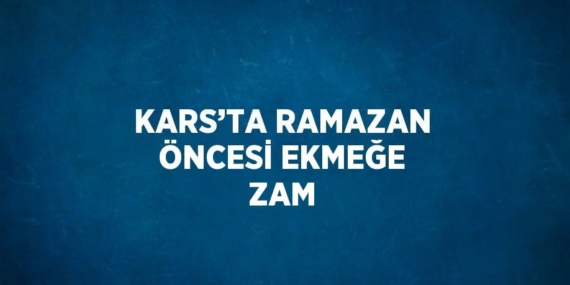 KARS’TA RAMAZAN ÖNCESİ EKMEĞE ZAM