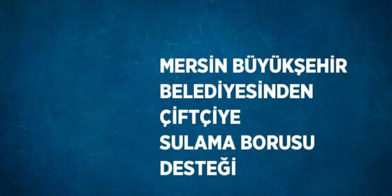 MERSİN BÜYÜKŞEHİR BELEDİYESİNDEN ÇİFTÇİYE SULAMA BORUSU DESTEĞİ