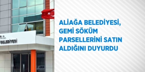 ALİAĞA BELEDİYESİ, GEMİ SÖKÜM PARSELLERİNİ SATIN ALDIĞINI DUYURDU