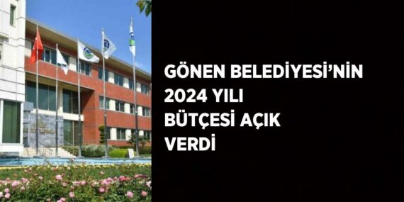 GÖNEN BELEDİYESİ’NİN 2024 YILI BÜTÇESİ AÇIK VERDİ
