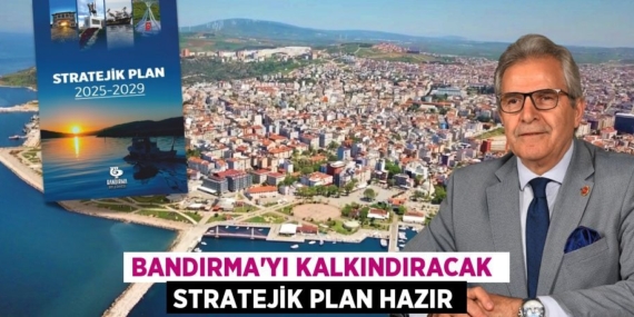BANDIRMA’YI KALKINDIRACAK  STRATEJİK PLAN HAZIR