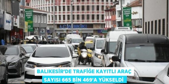 BALIKESİR’DE TRAFİĞE KAYITLI ARAÇ SAYISI 665 BİN 469’A YÜKSELDİ