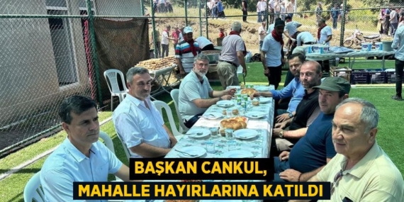 BAŞKAN CANKUL, MAHALLE HAYIRLARINA KATILDI