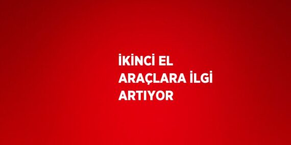 İKİNCİ EL ARAÇLARA İLGİ ARTIYOR